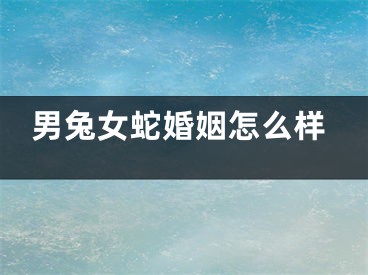 男兔女蛇婚姻怎么样
