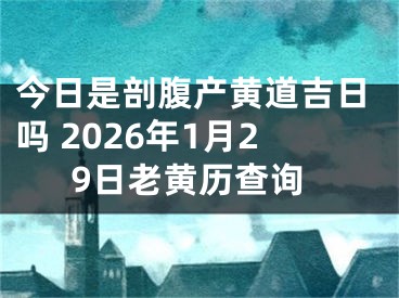 今日是剖腹产黄道吉日吗 2026年1月29日老黄历查询