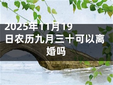 2025年11月19日农历九月三十可以离婚吗