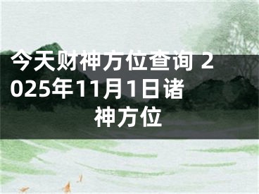 今天财神方位查询 2025年11月1日诸神方位