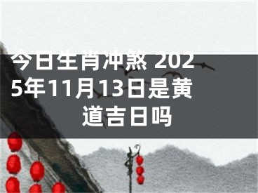 今日生肖冲煞 2025年11月13日是黄道吉日吗