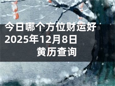 今日哪个方位财运好 2025年12月8日黄历查询