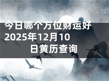 今日哪个方位财运好 2025年12月10日黄历查询