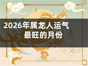 2026年属龙人运气最旺的月份
