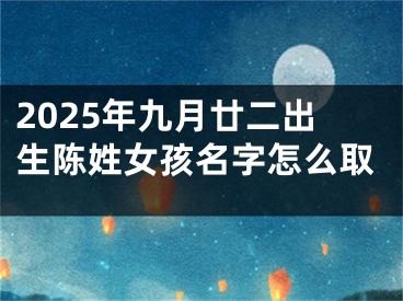 2025年九月廿二出生陈姓女孩名字怎么取