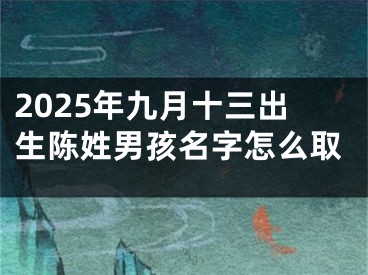 2025年九月十三出生陈姓男孩名字怎么取