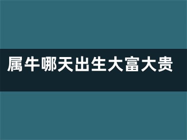 属牛哪天出生大富大贵