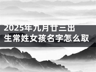 2025年九月廿三出生常姓女孩名字怎么取
