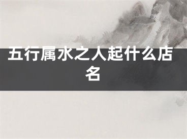 五行属水之人起什么店名
