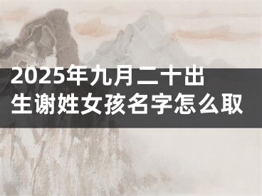 2025年九月二十出生谢姓女孩名字怎么取