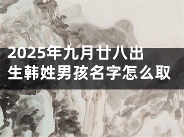 2025年九月廿八出生韩姓男孩名字怎么取