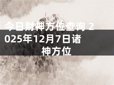 今日财神方位查询 2025年12月7日诸神方位
