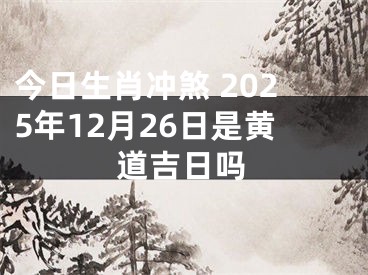 今日生肖冲煞 2025年12月26日是黄道吉日吗
