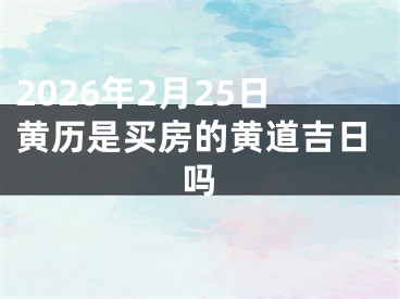 2026年2月25日黄历是买房的黄道吉日吗