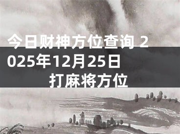今日财神方位查询 2025年12月25日打麻将方位