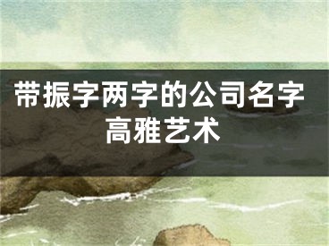 带振字两字的公司名字高雅艺术