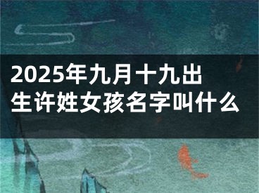 2025年九月十九出生许姓女孩名字叫什么