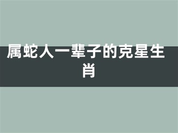 属蛇人一辈子的克星生肖
