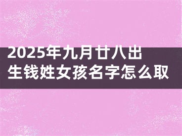 2025年九月廿八出生钱姓女孩名字怎么取