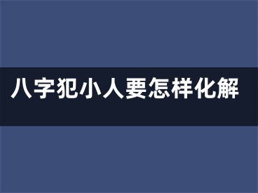 八字犯小人要怎样化解