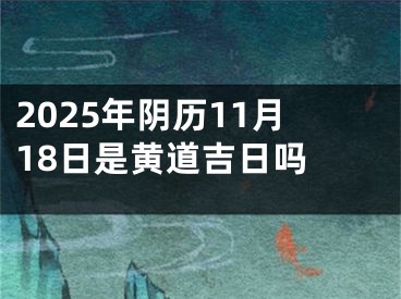 2025年阴历11月18日是黄道吉日吗 