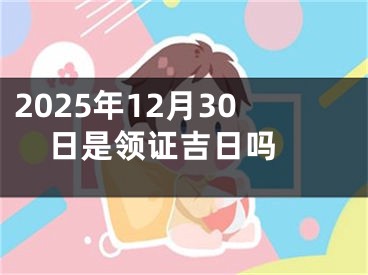 2025年12月30日是领证吉日吗 