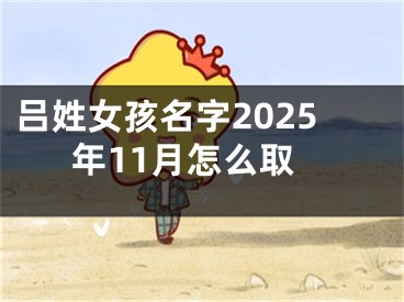 吕姓女孩名字2025年11月怎么取