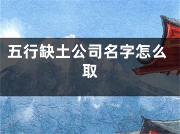 五行缺土公司名字怎么取