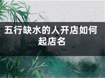 五行缺水的人开店如何起店名
