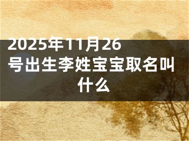 2025年11月26号出生李姓宝宝取名叫什么