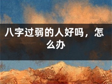 八字过弱的人好吗，怎么办