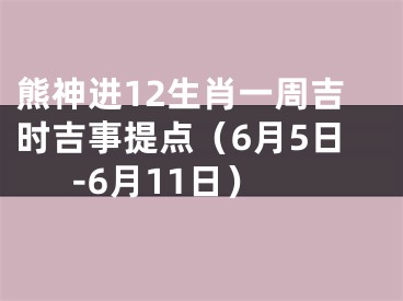 熊神进12生肖一周吉时吉事提点（6月5日-6月11日）