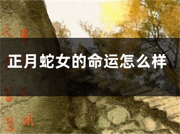 正月蛇女的命运怎么样