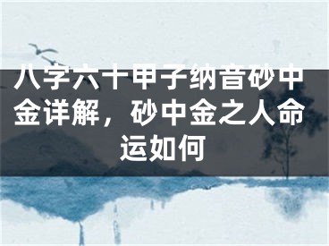 八字六十甲子纳音砂中金详解，砂中金之人命运如何