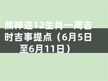 熊神进12生肖一周吉时吉事提点（6月5日至6月11日）