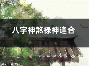 八字神煞禄神逢合