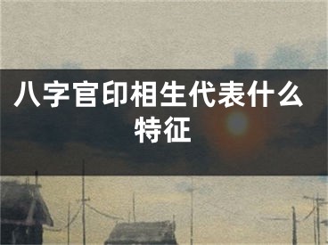 八字官印相生代表什么特征