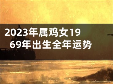 2023年属鸡女1969年出生全年运势