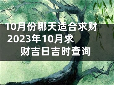 10月份哪天适合求财 2023年10月求财吉日吉时查询