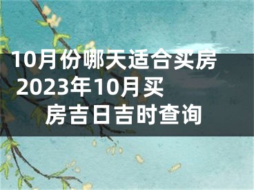 10月份哪天适合买房 2023年10月买房吉日吉时查询