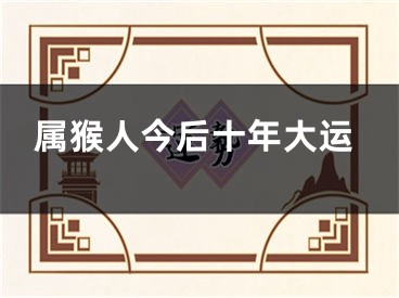 属猴人今后十年大运