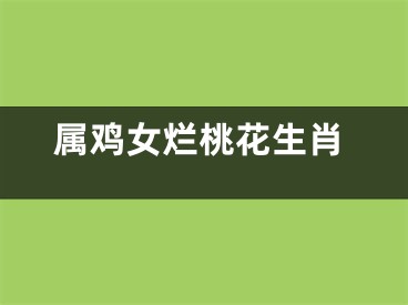 属鸡女烂桃花生肖