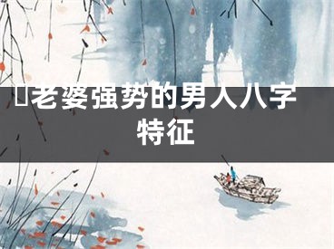 ​老婆强势的男人八字特征