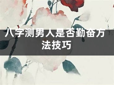 八字测男人是否勤奋方法技巧