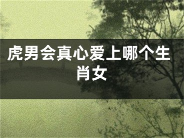 虎男会真心爱上哪个生肖女