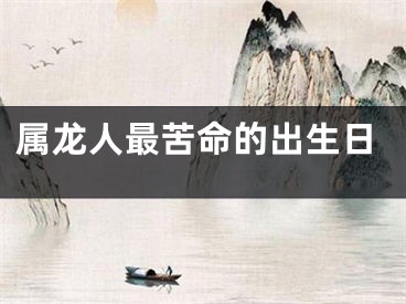 属龙人最苦命的出生日