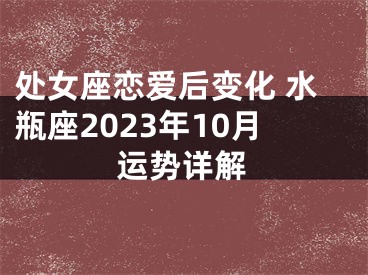 处女座恋爱后变化 水瓶座2023年10月运势详解