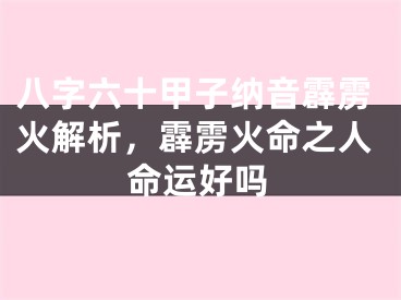 八字六十甲子纳音霹雳火解析，霹雳火命之人命运好吗