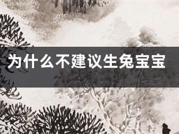 为什么不建议生兔宝宝