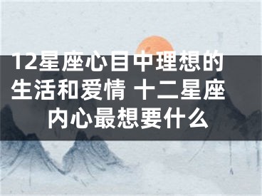 12星座心目中理想的生活和爱情 十二星座内心最想要什么